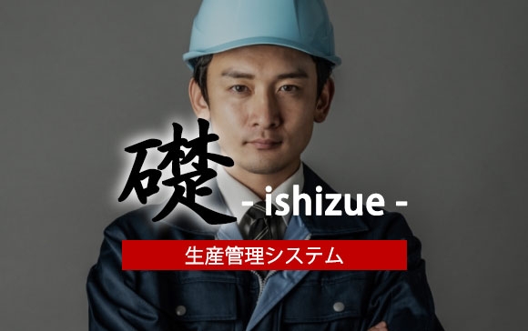 生産管理システム  礎-Ishizue-